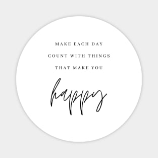 MAKE EACH DAY COUNT WITH THINGS THAT MAKE YOU happy Quote Minimalist Black Typography Magnet